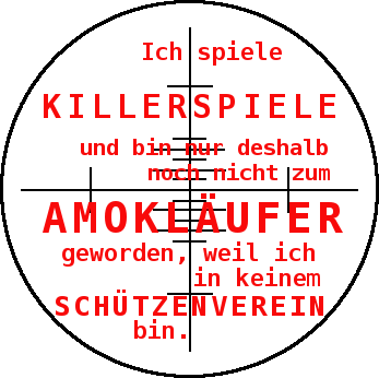 Ich spiele Killerspiele und bin nur deshalb noch nicht zum Amokläufer geworden, weil ich in keinem Schützenverein bin.